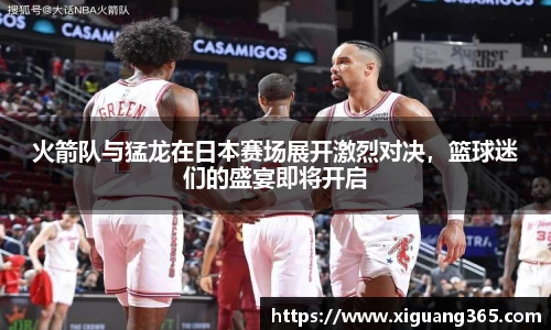 火箭队与猛龙在日本赛场展开激烈对决，篮球迷们的盛宴即将开启